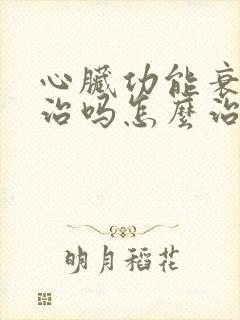 心脏功能衰竭能治吗怎么治疗