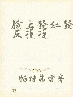 脸上发红发痒反反复复