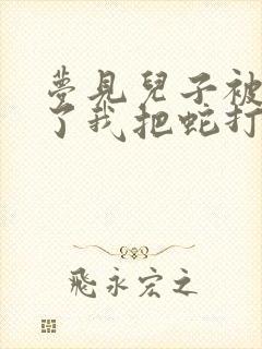 梦见儿子被蛇咬了我把蛇打死了