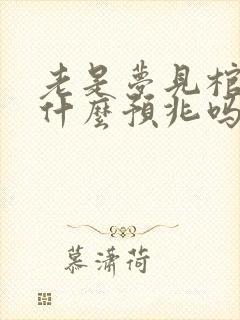 老是梦见棺材有什么预兆吗