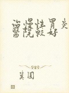 治慢性胃炎哪个医院较好