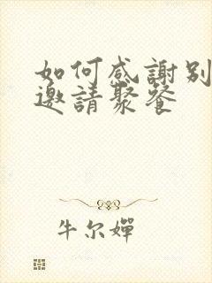 如何感谢别人的邀请聚餐