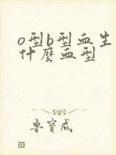 o型b型血生出什么血型