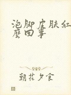 泡脚皮肤红了怎么回事