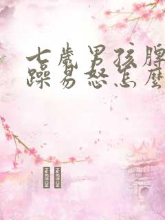 七岁男孩脾气暴躁易怒怎么办