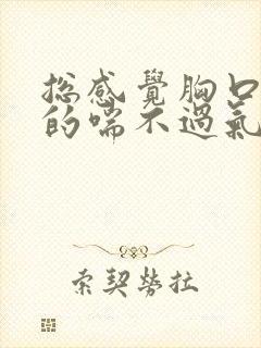 总感觉胸口闷闷的喘不过气,需要吸口长气