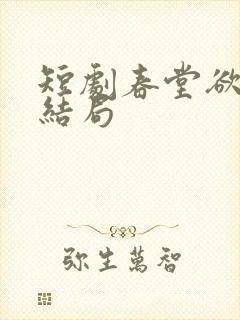 短剧春堂欲醉大结局