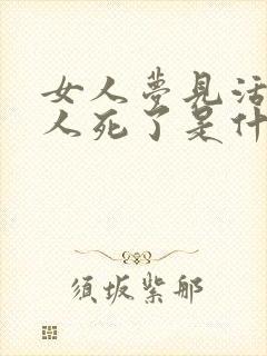 女人梦见活着的人死了是什么预兆