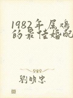 1982年属鸡的最佳婚配属相
