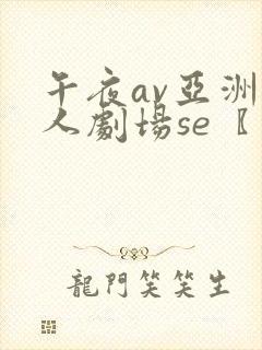 午夜av亚洲女人剧场se〖网:.〗