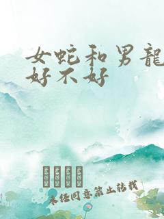 女蛇和男龙相配好不好