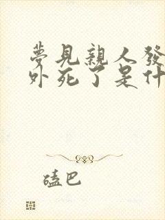 梦见亲人发生意外死了是什么兆头