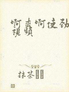 啊爽啊使劲操啊视频