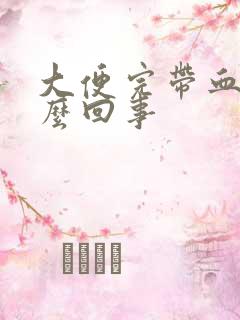 大便完带血块怎么回事