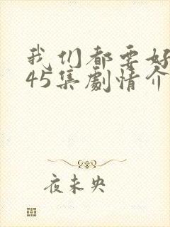 我们都要好好的45集剧情介绍