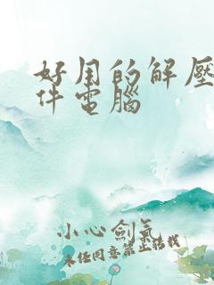 好用的解压缩软件电脑