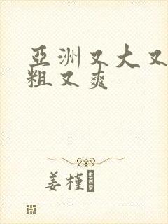 亚洲又大又长又粗又爽