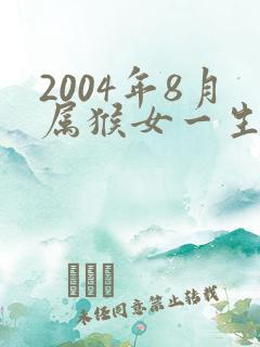 2004年8月属猴女一生命运