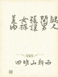 美女张开腿扒开内裤让男人桶