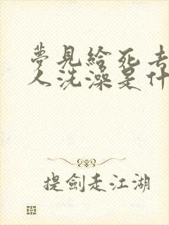 梦见给死去的老人洗澡是什么预兆