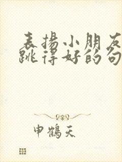 表扬小朋友跳舞跳得好的句子