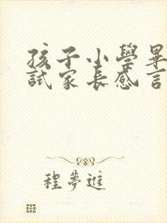 孩子小学毕业考试家长感言发朋友圈