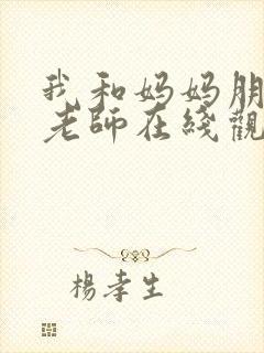 我和妈妈朋友的老师在线观看