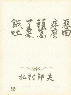 饿了头疼恶心想吐是怎么回事