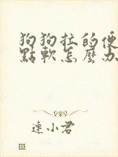 狗狗拉的便便有点软怎么办