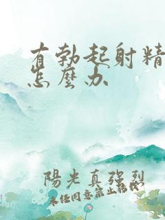 有勃起射精无力怎么办