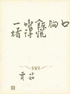 一吃饭胸口下就堵得慌