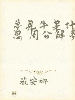 梦见牛是什么意思 周公解梦