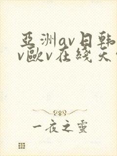 亚洲av日韩av欧v在线天堂