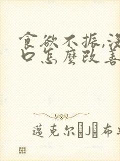 食欲不振,没胃口怎么改善