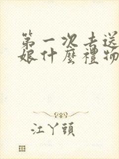 第一次去送丈母娘什么礼物好