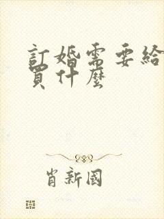 订婚需要给女方买什么