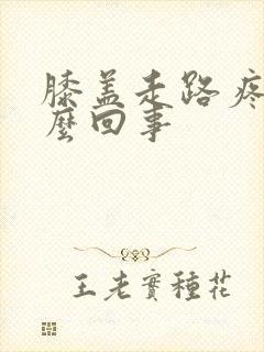 膝盖走路疼是怎么回事