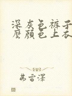 深灰色裤子搭什么颜色上衣