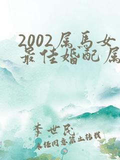 2002属马女最佳婚配属相配对表