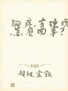 胸疼,有硬块儿,怎么回事?