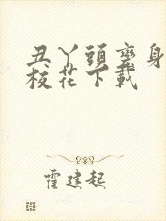 丑丫头变身美女校花下载