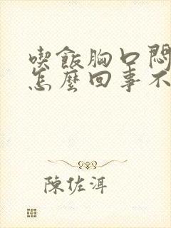 吃饭胸口闷堵是怎么回事不吃饭没事