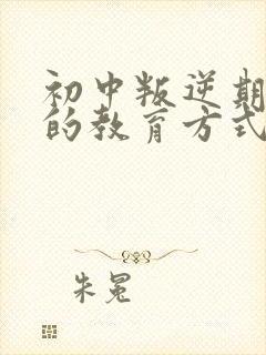 初中叛逆期孩子的教育方式