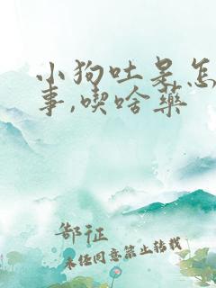 小狗吐是怎么回事,吃啥药