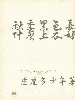 秋季黑色长裙配什么上衣好看