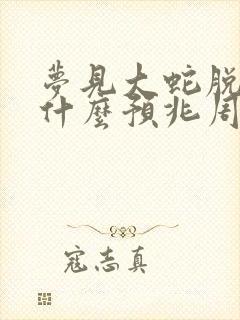 梦见大蛇脱皮是什么预兆周公解梦