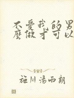 不爱我的男人怎么做才可以挽回