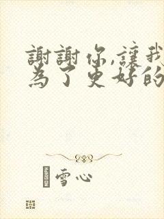 谢谢你,让我成为了更好的自己