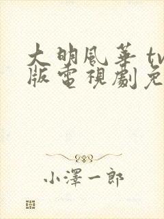 大明风华 tv版电视剧免费版全集