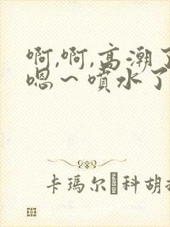 啊,啊,高潮了嗯～喷水了